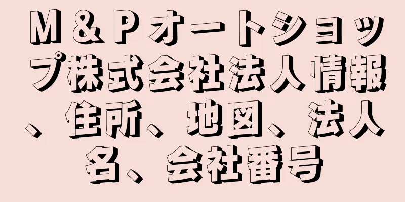 Ｍ＆Ｐオートショップ株式会社法人情報、住所、地図、法人名、会社番号
