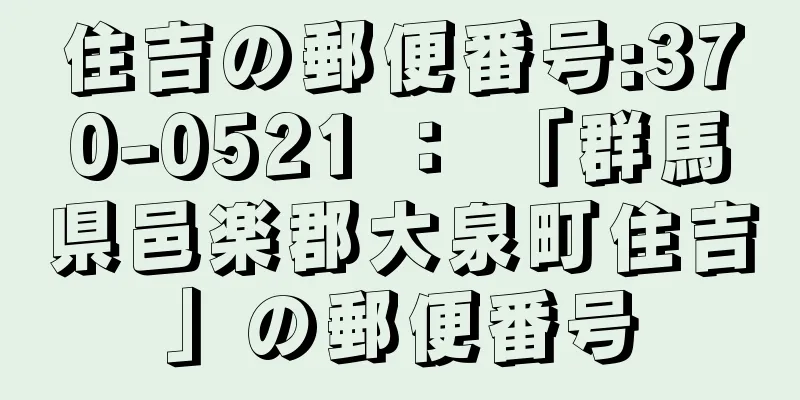 住吉の郵便番号:370-0521 ： 「群馬県邑楽郡大泉町住吉」の郵便番号