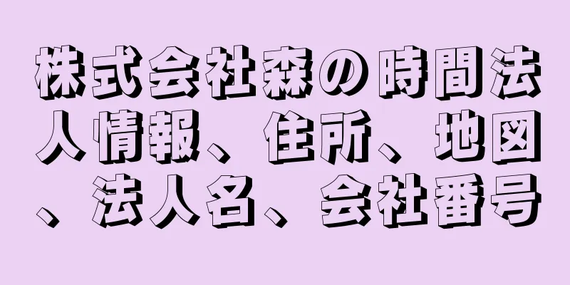 株式会社森の時間法人情報、住所、地図、法人名、会社番号