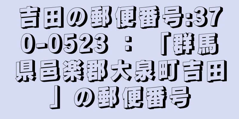 吉田の郵便番号:370-0523 ： 「群馬県邑楽郡大泉町吉田」の郵便番号