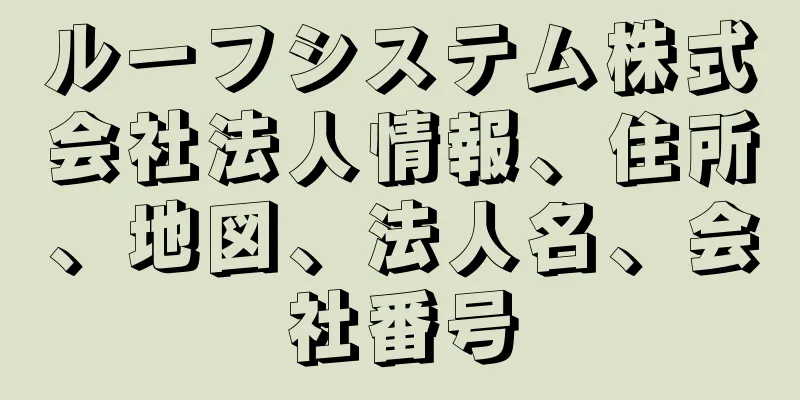 ルーフシステム株式会社法人情報、住所、地図、法人名、会社番号