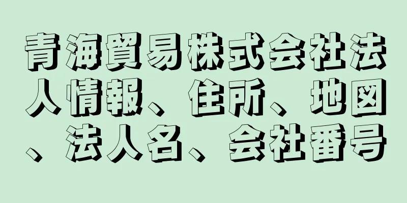 青海貿易株式会社法人情報、住所、地図、法人名、会社番号