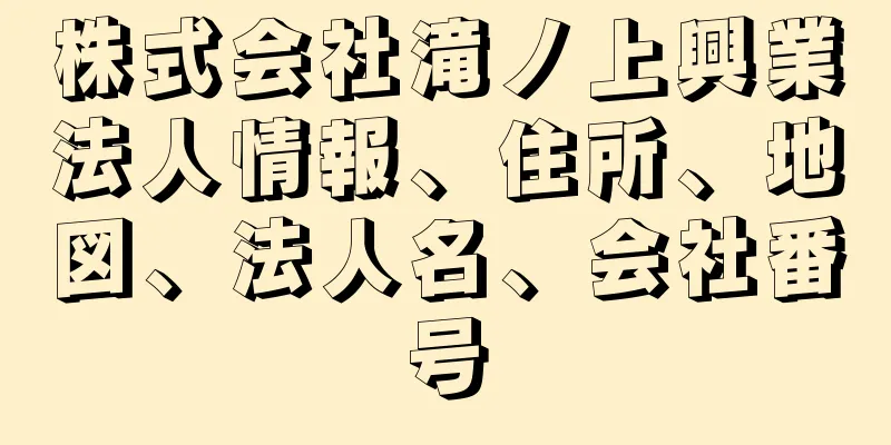 株式会社滝ノ上興業法人情報、住所、地図、法人名、会社番号