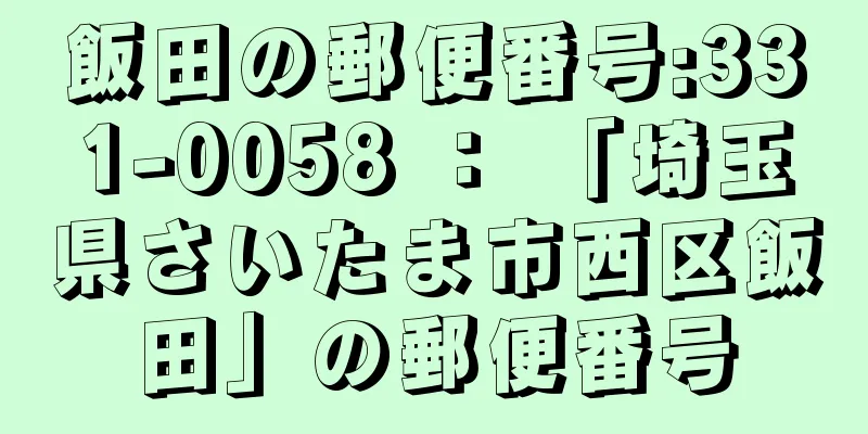 飯田の郵便番号:331-0058 ： 「埼玉県さいたま市西区飯田」の郵便番号