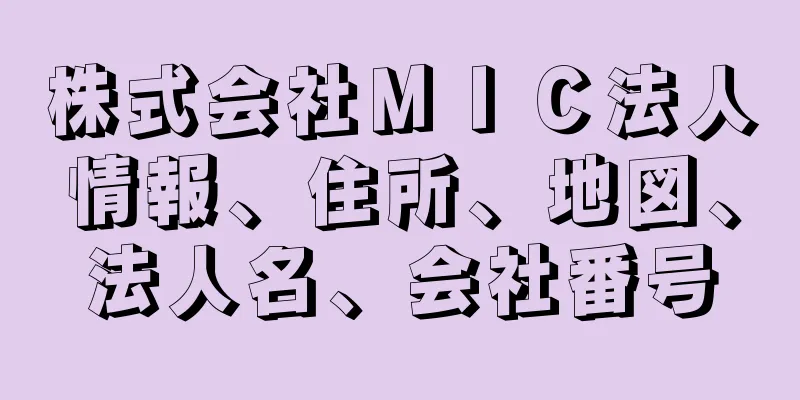 株式会社ＭＩＣ法人情報、住所、地図、法人名、会社番号