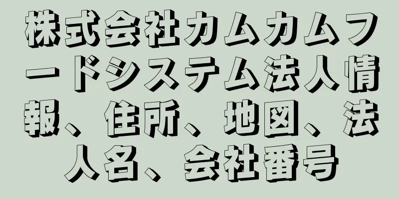 株式会社カムカムフードシステム法人情報、住所、地図、法人名、会社番号