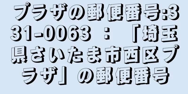 プラザの郵便番号:331-0063 ： 「埼玉県さいたま市西区プラザ」の郵便番号