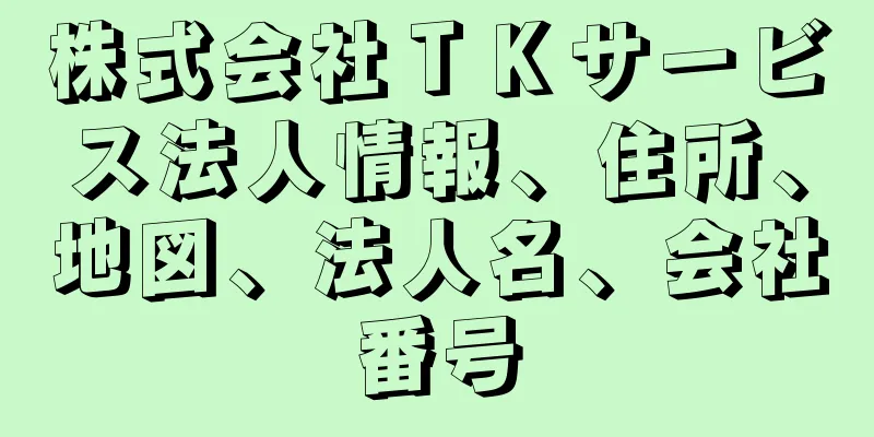 株式会社ＴＫサービス法人情報、住所、地図、法人名、会社番号