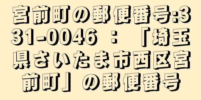 宮前町の郵便番号:331-0046 ： 「埼玉県さいたま市西区宮前町」の郵便番号