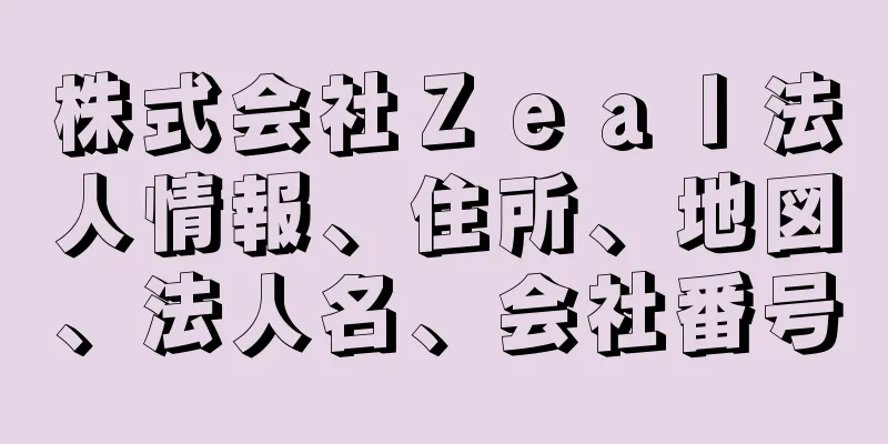 株式会社Ｚｅａｌ法人情報、住所、地図、法人名、会社番号