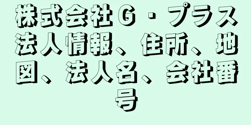 株式会社Ｇ・プラス法人情報、住所、地図、法人名、会社番号