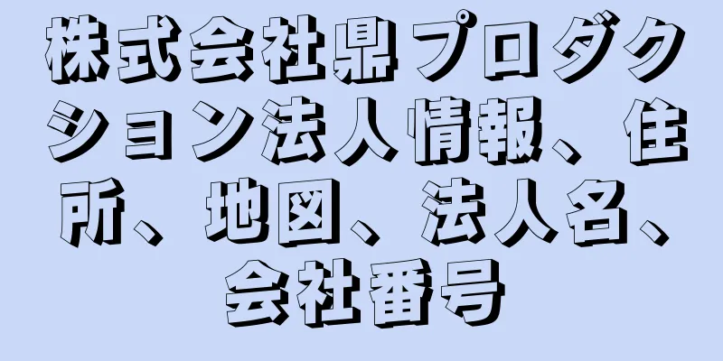 株式会社鼎プロダクション法人情報、住所、地図、法人名、会社番号