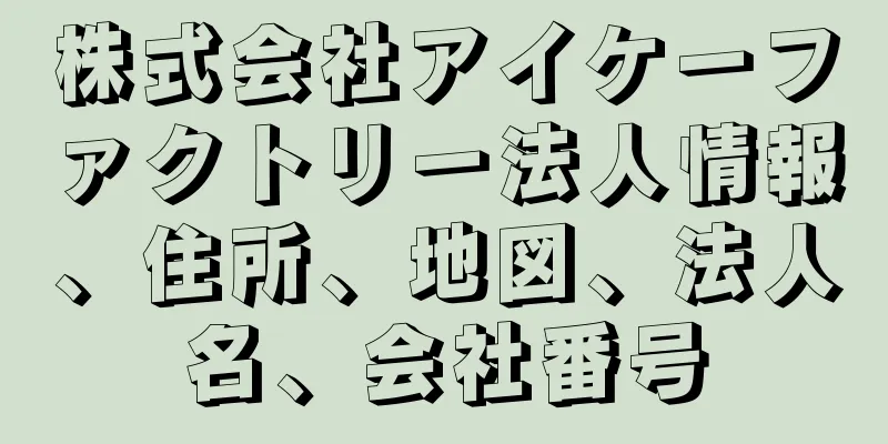 株式会社アイケーファクトリー法人情報、住所、地図、法人名、会社番号