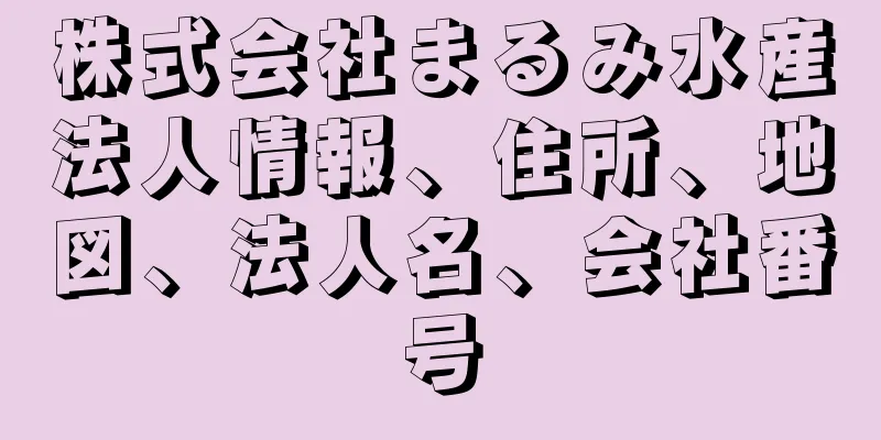 株式会社まるみ水産法人情報、住所、地図、法人名、会社番号