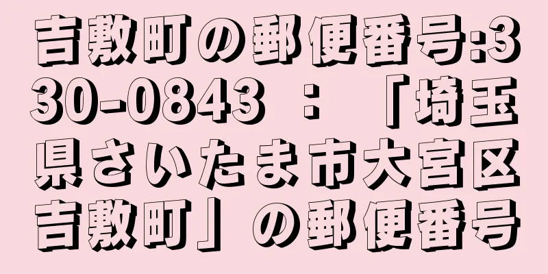 吉敷町の郵便番号:330-0843 ： 「埼玉県さいたま市大宮区吉敷町」の郵便番号