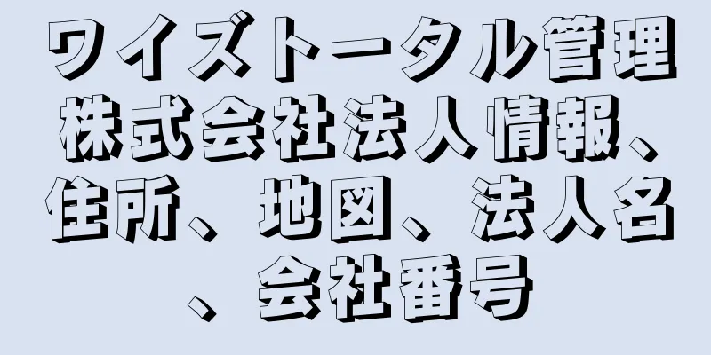 ワイズトータル管理株式会社法人情報、住所、地図、法人名、会社番号