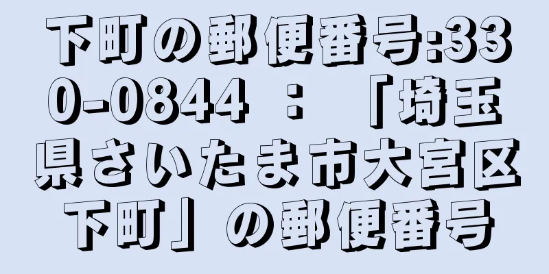 下町の郵便番号:330-0844 ： 「埼玉県さいたま市大宮区下町」の郵便番号