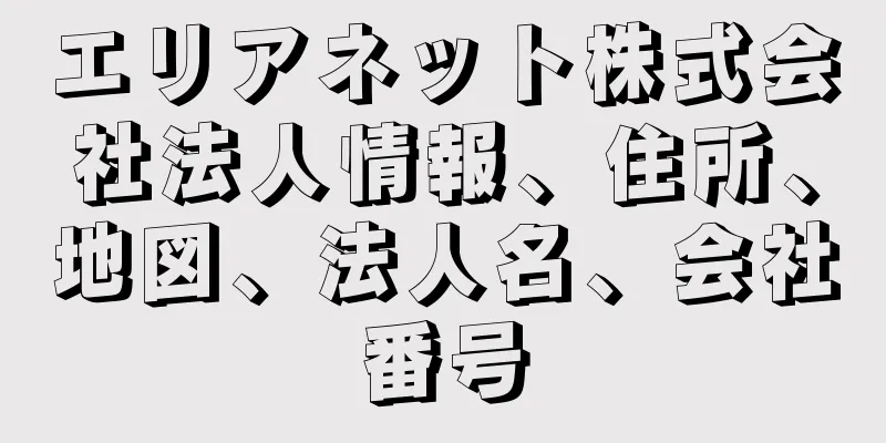 エリアネット株式会社法人情報、住所、地図、法人名、会社番号