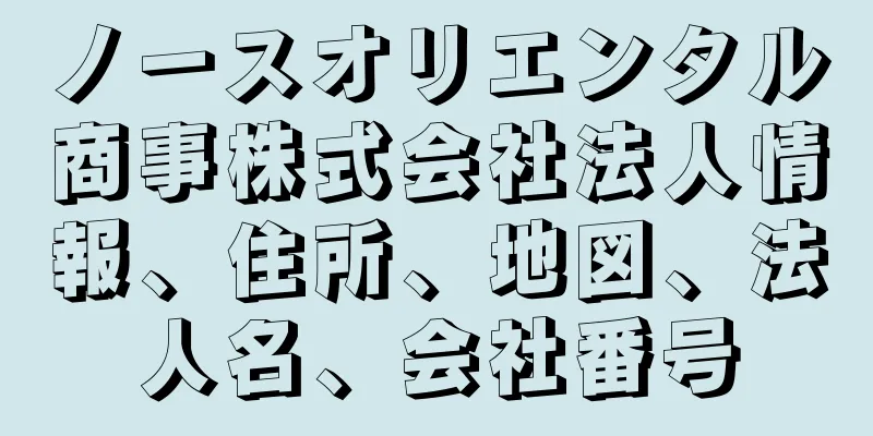 ノースオリエンタル商事株式会社法人情報、住所、地図、法人名、会社番号
