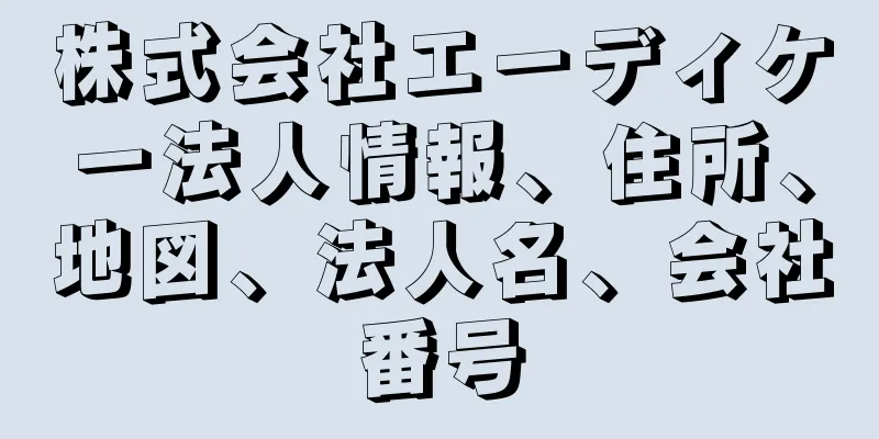 株式会社エーディケー法人情報、住所、地図、法人名、会社番号