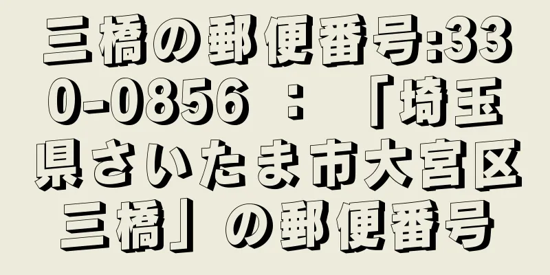 三橋の郵便番号:330-0856 ： 「埼玉県さいたま市大宮区三橋」の郵便番号