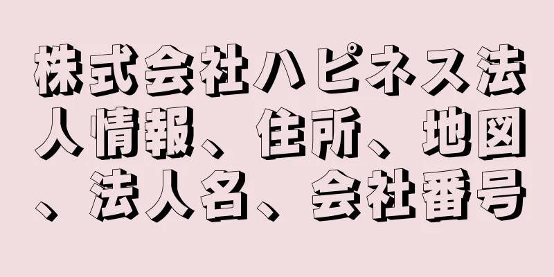 株式会社ハピネス法人情報、住所、地図、法人名、会社番号