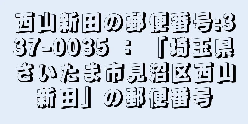 西山新田の郵便番号:337-0035 ： 「埼玉県さいたま市見沼区西山新田」の郵便番号