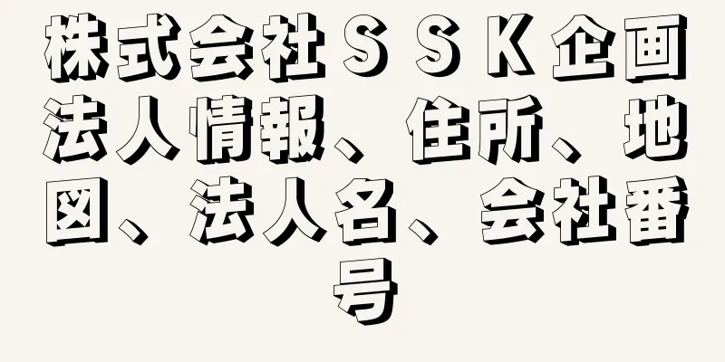 株式会社ＳＳＫ企画法人情報、住所、地図、法人名、会社番号