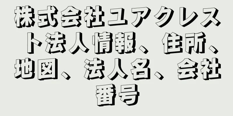 株式会社ユアクレスト法人情報、住所、地図、法人名、会社番号