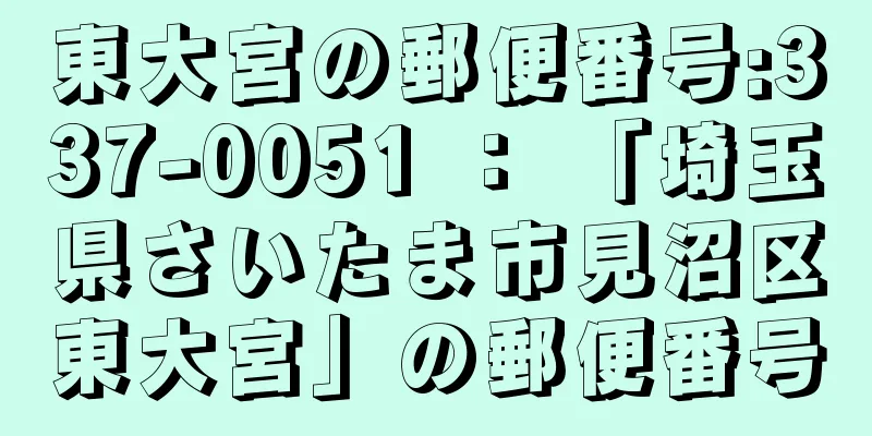 東大宮の郵便番号:337-0051 ： 「埼玉県さいたま市見沼区東大宮」の郵便番号