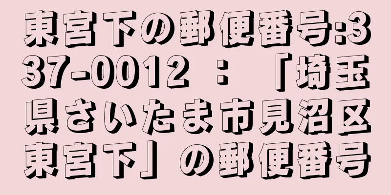 東宮下の郵便番号:337-0012 ： 「埼玉県さいたま市見沼区東宮下」の郵便番号