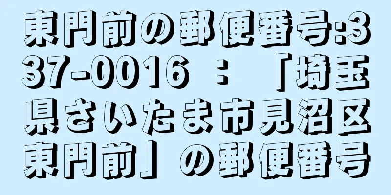 東門前の郵便番号:337-0016 ： 「埼玉県さいたま市見沼区東門前」の郵便番号