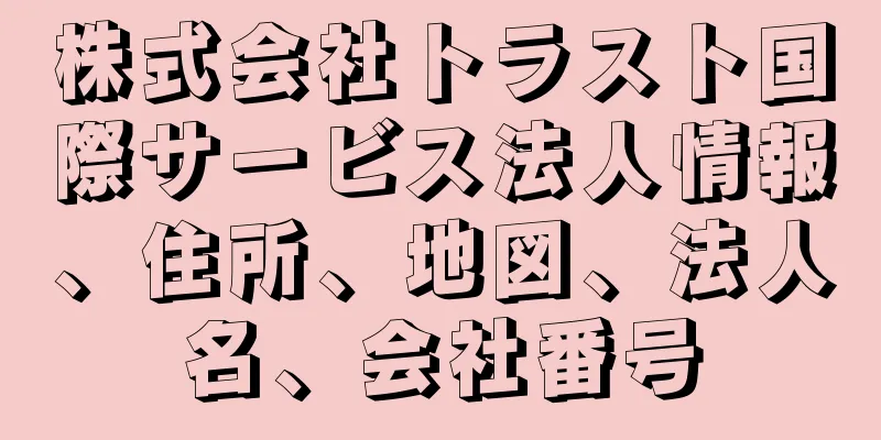 株式会社トラスト国際サービス法人情報、住所、地図、法人名、会社番号
