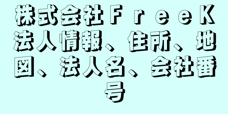 株式会社ＦｒｅｅＫ法人情報、住所、地図、法人名、会社番号