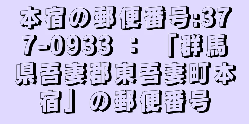 本宿の郵便番号:377-0933 ： 「群馬県吾妻郡東吾妻町本宿」の郵便番号