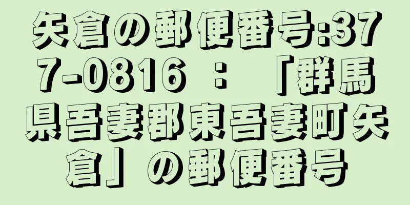 矢倉の郵便番号:377-0816 ： 「群馬県吾妻郡東吾妻町矢倉」の郵便番号