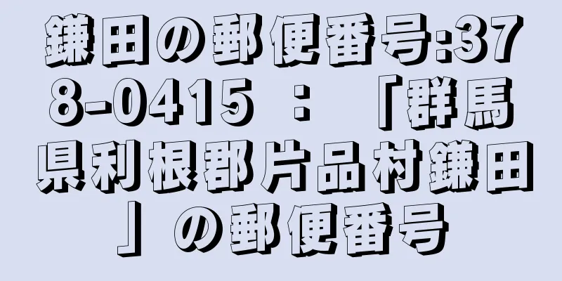 鎌田の郵便番号:378-0415 ： 「群馬県利根郡片品村鎌田」の郵便番号