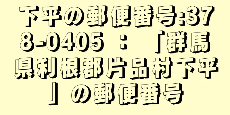 下平の郵便番号:378-0405 ： 「群馬県利根郡片品村下平」の郵便番号