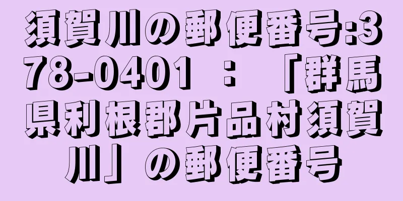 須賀川の郵便番号:378-0401 ： 「群馬県利根郡片品村須賀川」の郵便番号