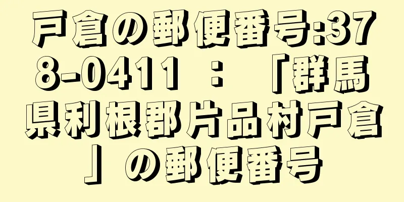 戸倉の郵便番号:378-0411 ： 「群馬県利根郡片品村戸倉」の郵便番号