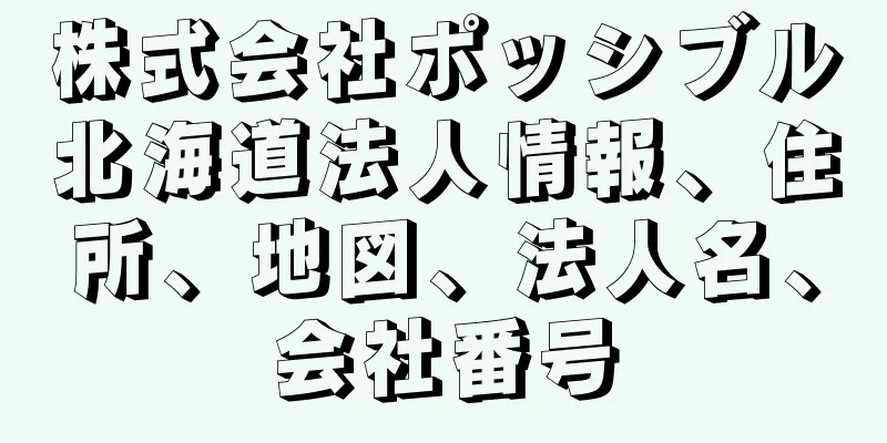 株式会社ポッシブル北海道法人情報、住所、地図、法人名、会社番号