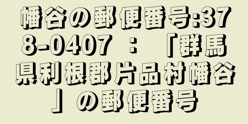 幡谷の郵便番号:378-0407 ： 「群馬県利根郡片品村幡谷」の郵便番号