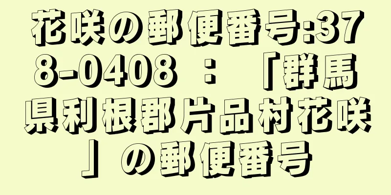 花咲の郵便番号:378-0408 ： 「群馬県利根郡片品村花咲」の郵便番号