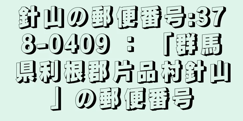 針山の郵便番号:378-0409 ： 「群馬県利根郡片品村針山」の郵便番号