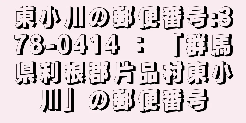 東小川の郵便番号:378-0414 ： 「群馬県利根郡片品村東小川」の郵便番号