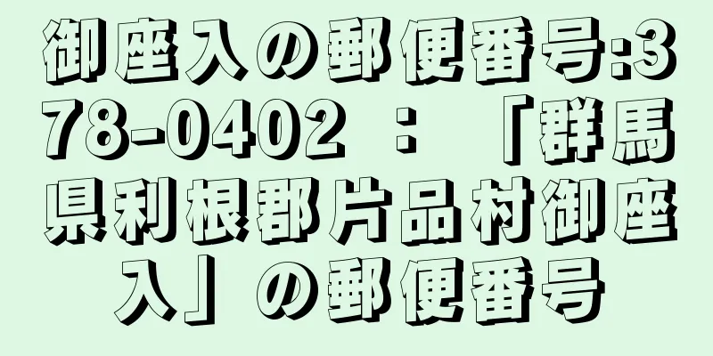 御座入の郵便番号:378-0402 ： 「群馬県利根郡片品村御座入」の郵便番号