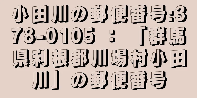 小田川の郵便番号:378-0105 ： 「群馬県利根郡川場村小田川」の郵便番号