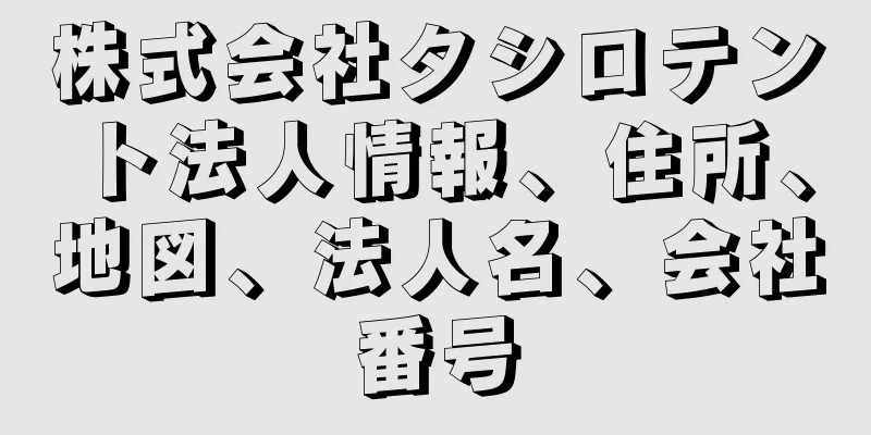 株式会社タシロテント法人情報、住所、地図、法人名、会社番号