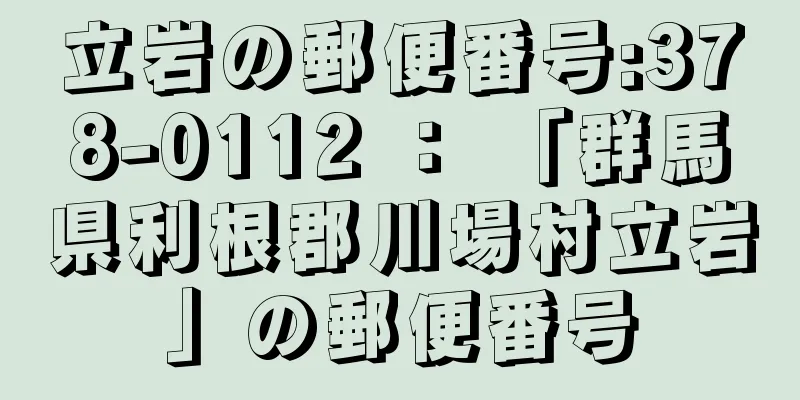 立岩の郵便番号:378-0112 ： 「群馬県利根郡川場村立岩」の郵便番号