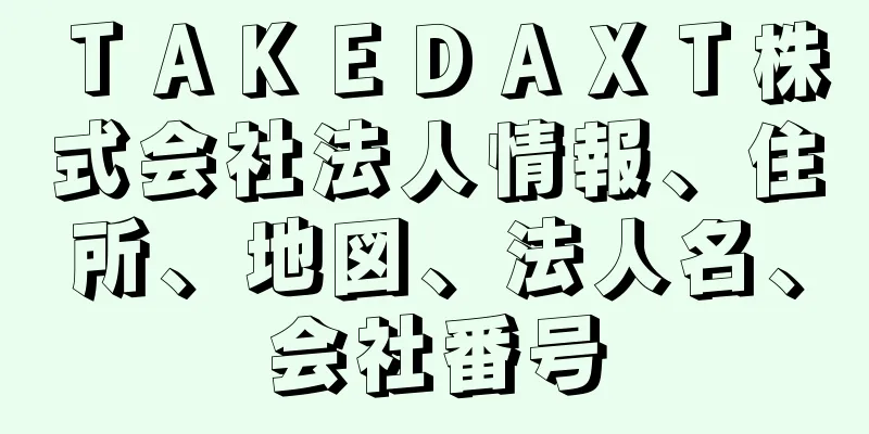 ＴＡＫＥＤＡＸＴ株式会社法人情報、住所、地図、法人名、会社番号